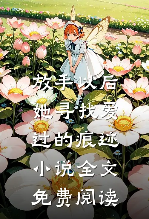 放手以后，她寻找爱过的痕迹小说全文免费阅读