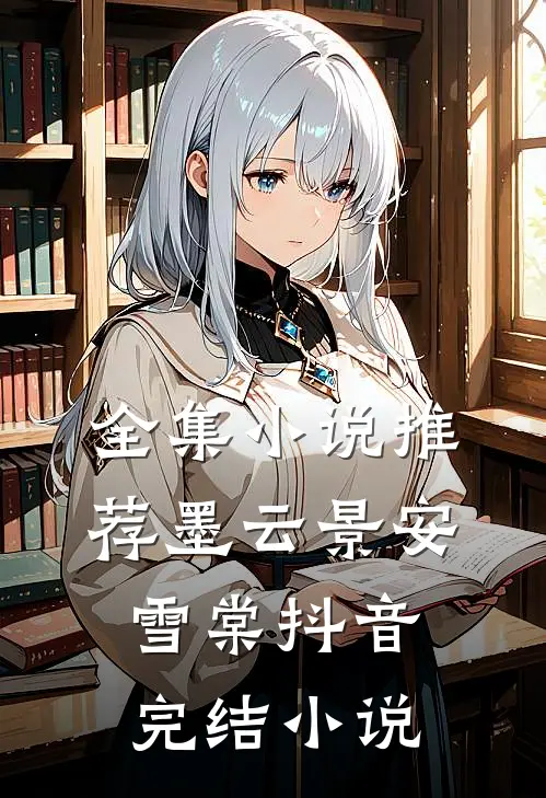 全集小说推荐墨云景安雪棠抖音完结小说