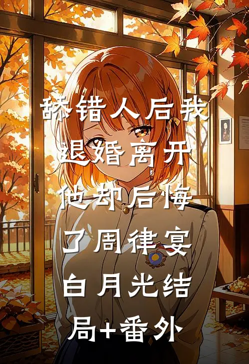 舔错人后我退婚离开，他却后悔了周律宴白月光结局+番外