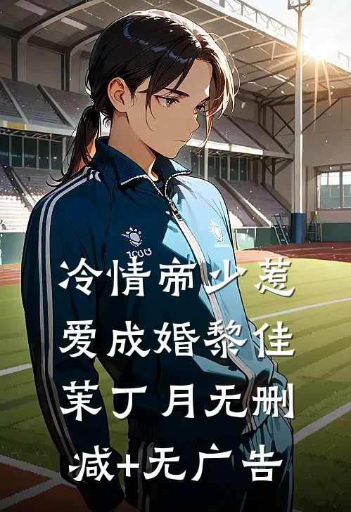 冷情帝少惹爱成婚黎佳茉丁月无删减+无广告