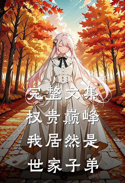 完整文集权贵巅峰：我居然是世家子弟
