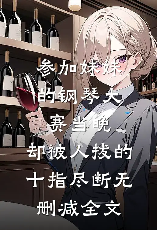 参加妹妹的钢琴大赛当晚，却被人拔的十指尽断无删减全文