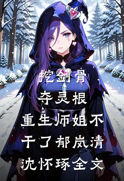 挖剑骨，夺灵根，重生师姐不干了郁岚清沈怀琢全文