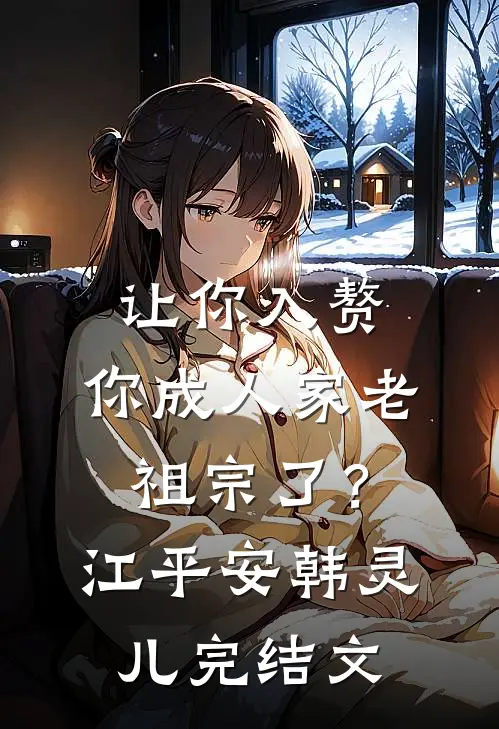 让你入赘，你成人家老祖宗了？江平安韩灵儿完结文