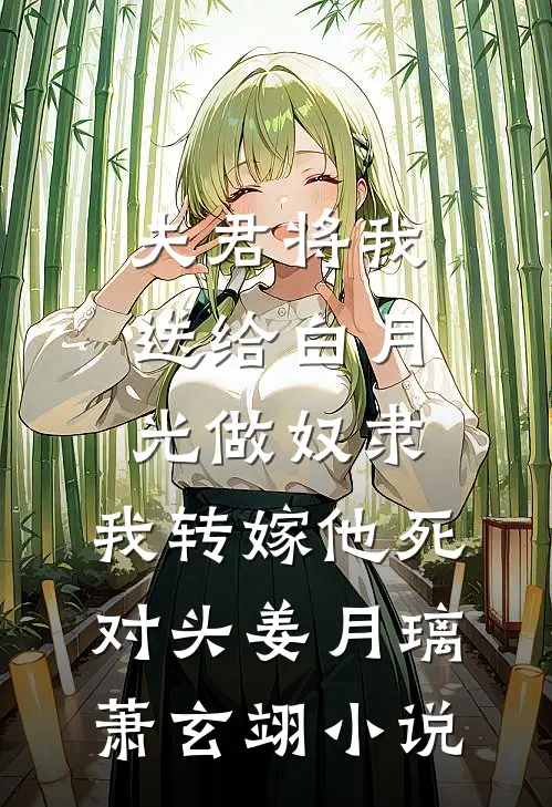 夫君将我送给白月光做奴隶，我转嫁他死对头姜月璃萧玄翊小说