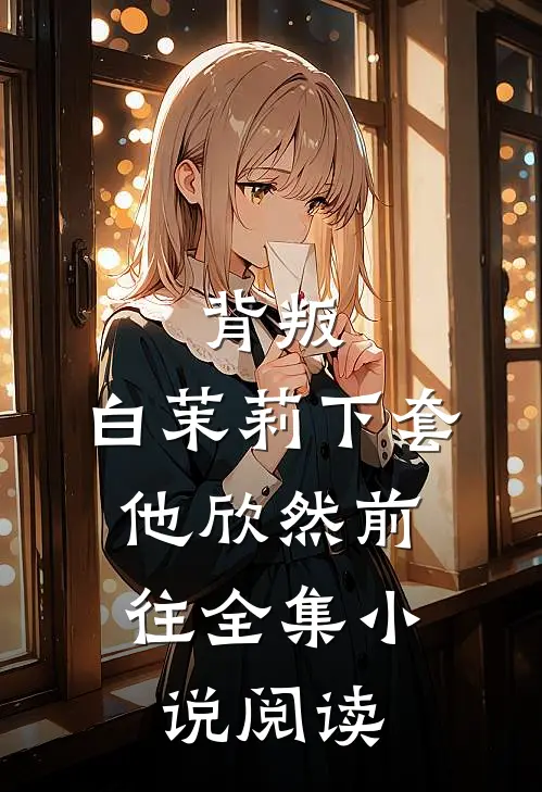 背叛：白茉莉下套，他欣然前往全集小说阅读