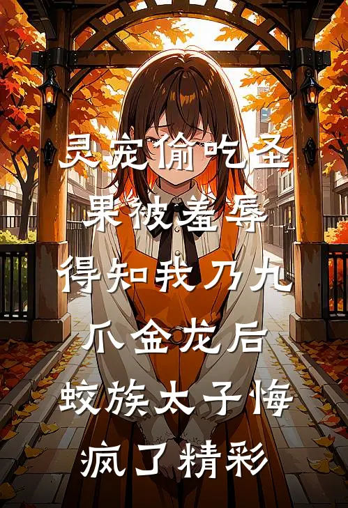 灵宠偷吃圣果被羞辱，得知我乃九爪金龙后，蛟族太子悔疯了精彩