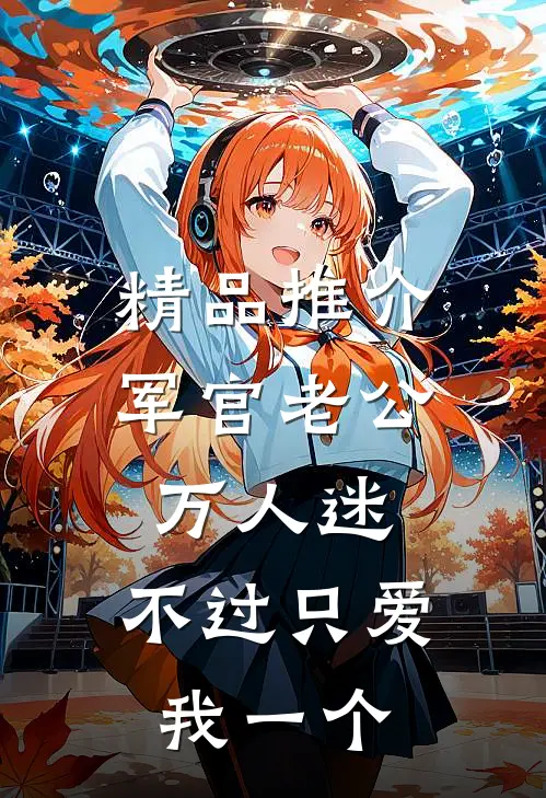 精品推介军官老公万人迷，不过只爱我一个