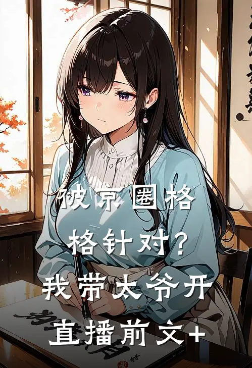 被京圈格格针对？我带太爷开直播前文+