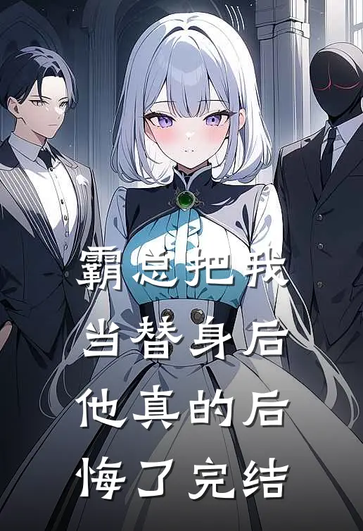 霸总把我当替身后，他真的后悔了完结