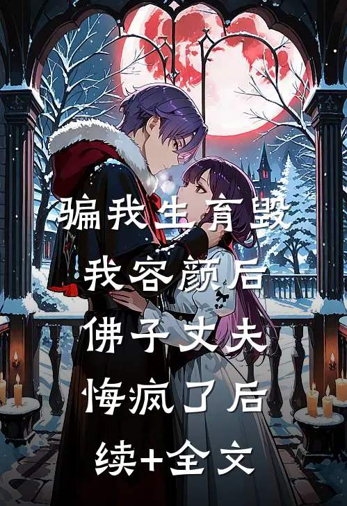 骗我生育毁我容颜后，佛子丈夫悔疯了后续+全文