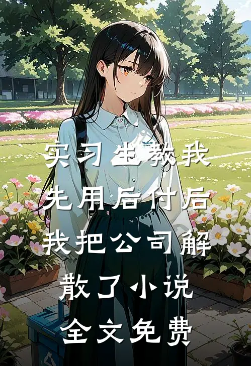 实习生教我“先用后付”后，我把公司解散了小说全文免费