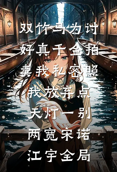 双竹马为讨好真千金拍卖我私密照，我放弃点天灯一别两宽宋诺江宇全局