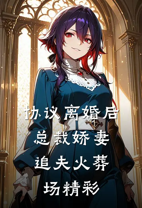 协议离婚后，总裁娇妻追夫火葬场精彩