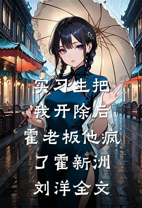 实习生把我开除后，霍老板他疯了霍新洲刘洋全文