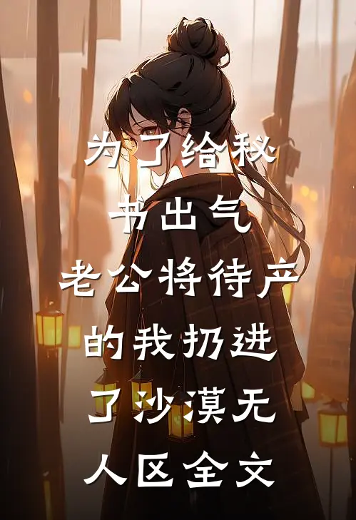 为了给秘书出气，老公将待产的我扔进了沙漠无人区全文
