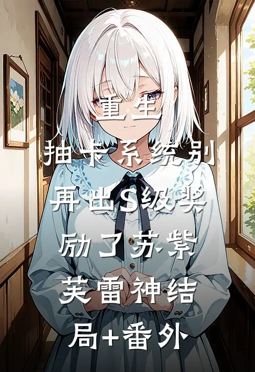 重生：抽卡系统别再出S级奖励了苏紫芙雷神结局+番外
