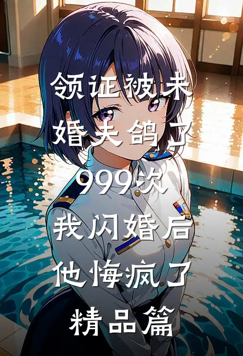 领证被未婚夫鸽了999次，我闪婚后他悔疯了精品篇