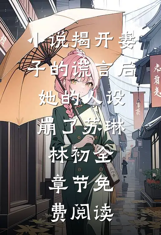 小说揭开妻子的谎言后，她的人设崩了苏琳林初全章节免费阅读