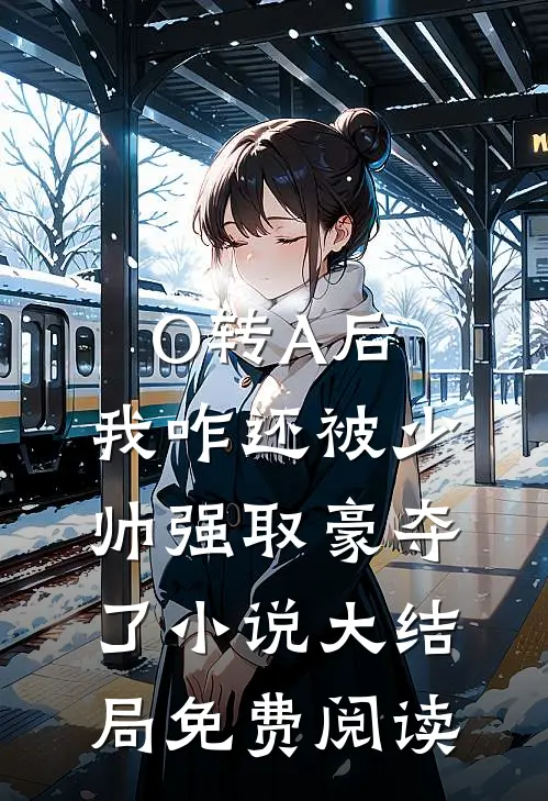 O转A后，我咋还被少帅强取豪夺了小说大结局免费阅读