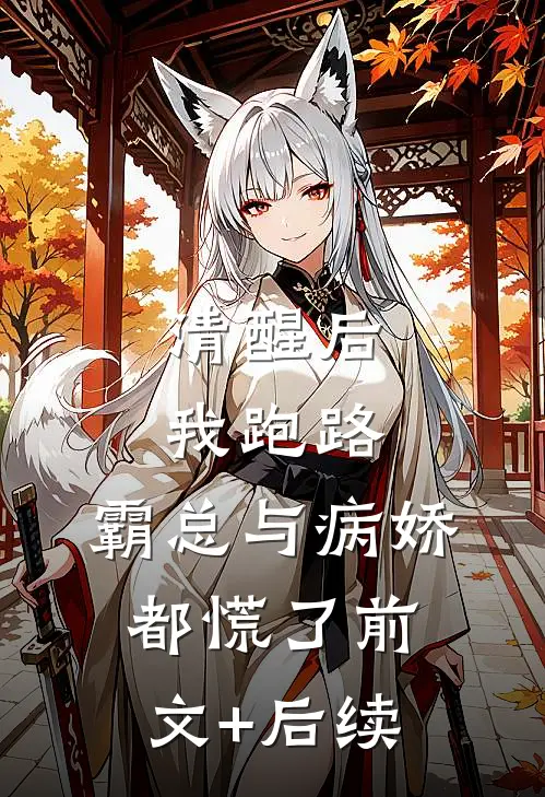 清醒后我跑路，霸总与病娇都慌了前文+后续