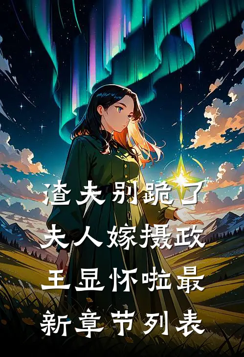 渣夫别跪了，夫人嫁摄政王显怀啦最新章节列表