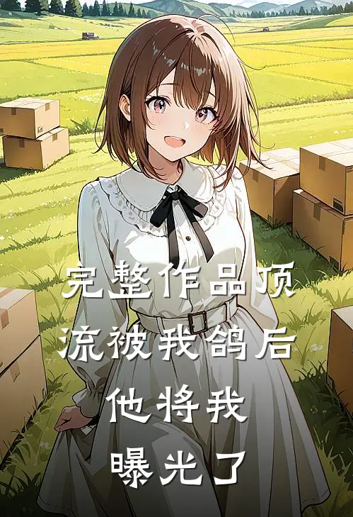 完整作品顶流被我鸽后，他将我曝光了