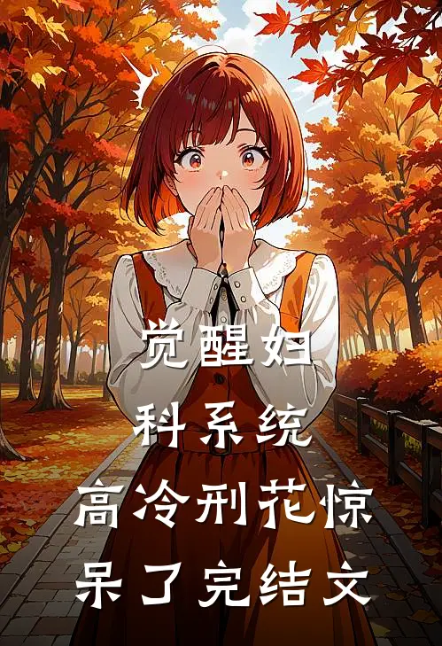 觉醒妇科系统，高冷刑花惊呆了完结文