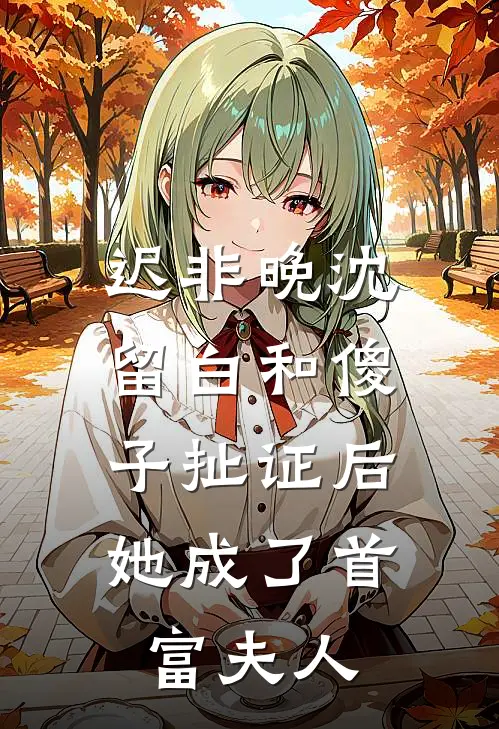迟非晚沈留白和傻子扯证后，她成了首富夫人