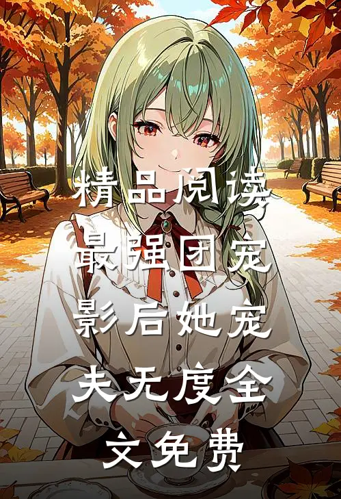 精品阅读最强团宠:影后她宠夫无度全文免费
