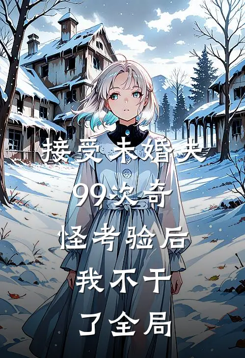 接受未婚夫99次奇怪考验后，我不干了全局