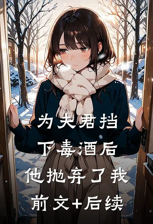 为夫君挡下毒酒后，他抛弃了我前文+后续