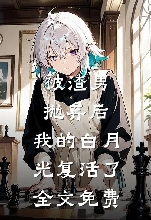 被渣男抛弃后，我的白月光复活了全文免费