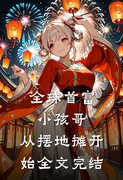 全球首富小孩哥，从摆地摊开始全文完结