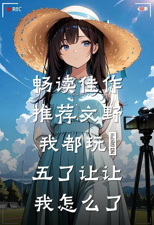 畅读佳作推荐文野：我都玩屌五了让让我怎么了