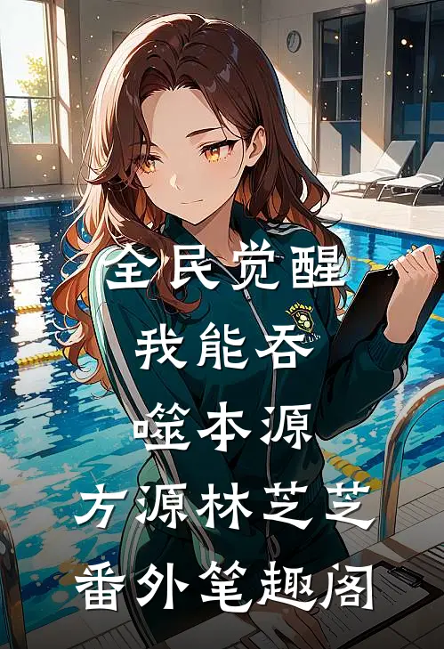 全民觉醒：我能吞噬本源：方源林芝芝番外笔趣阁
