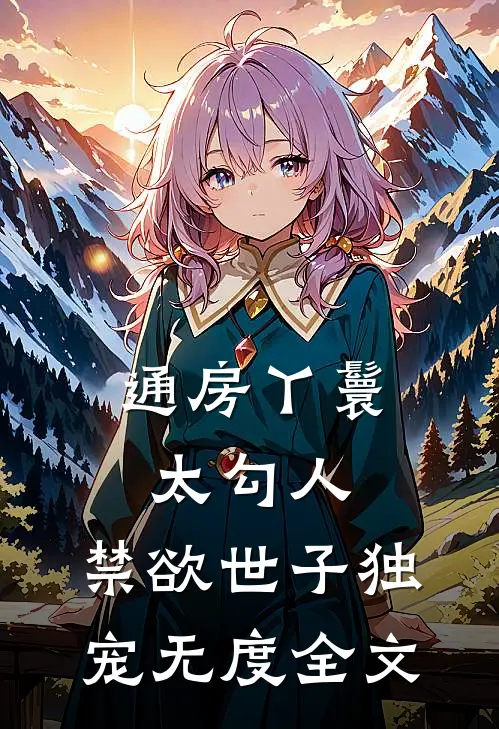 通房丫鬟太勾人，禁欲世子独宠无度全文
