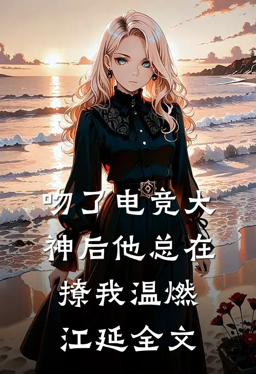 吻了电竞大神后他总在撩我温燃江延全文