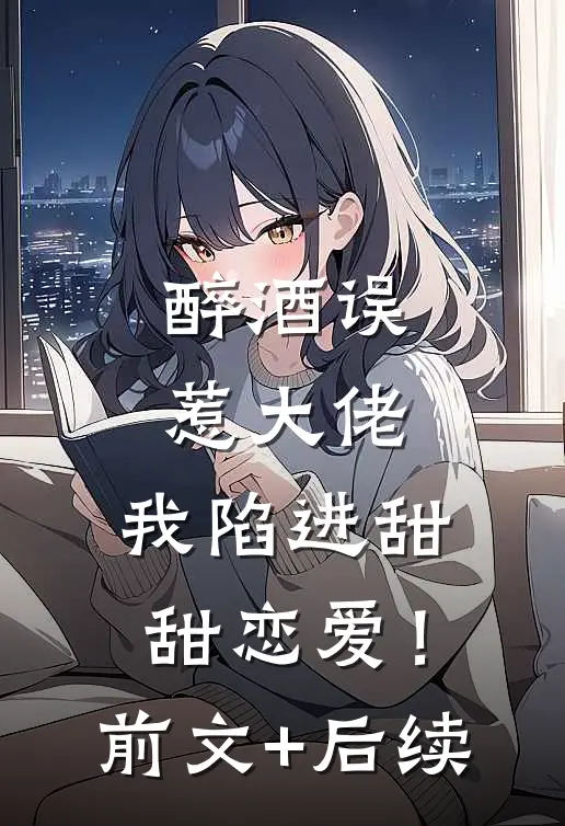 醉酒误惹大佬，我陷进甜甜恋爱！前文+后续