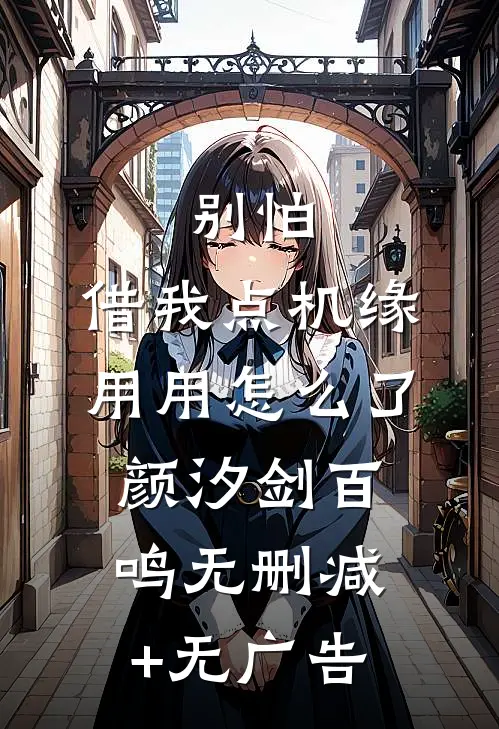别怕，借我点机缘用用怎么了颜汐剑百鸣无删减+无广告