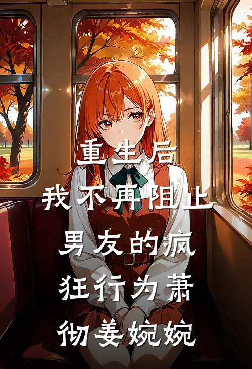 重生后，我不再阻止男友的疯狂行为萧彻姜婉婉