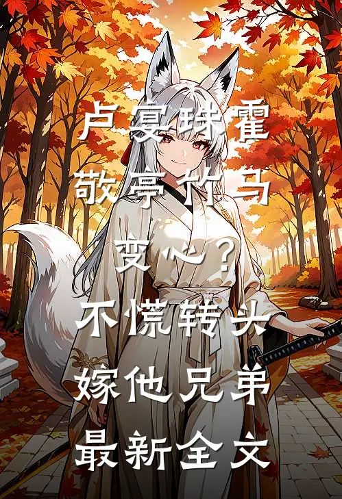 卢宴珠霍敬亭竹马变心？不慌，转头嫁他兄弟最新全文