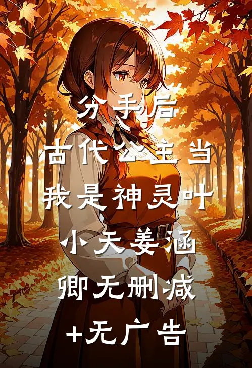 分手后，古代公主当我是神灵叶小天姜涵卿无删减+无广告