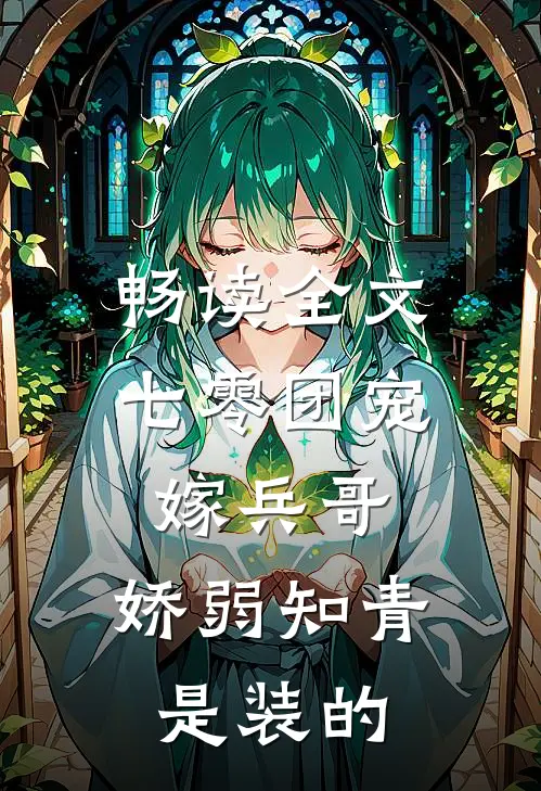 畅读全文七零团宠嫁兵哥，娇弱知青是装的