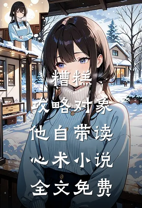 糟糕，攻略对象他自带读心术小说全文免费