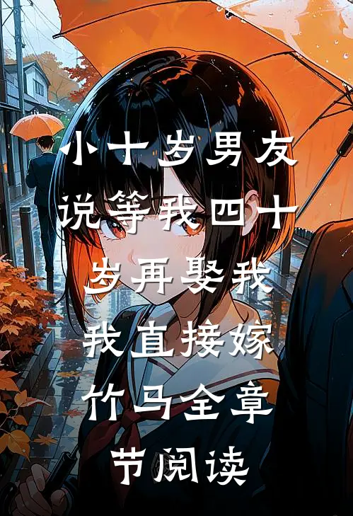 小十岁男友说等我四十岁再娶我，我直接嫁竹马全章节阅读