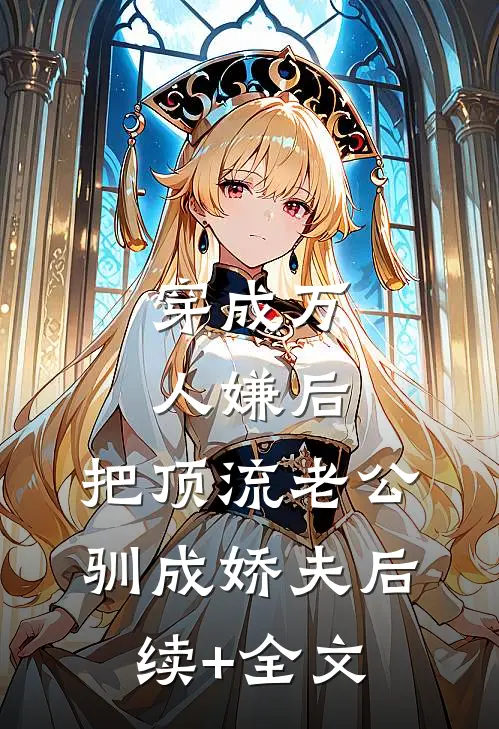 穿成万人嫌后，把顶流老公驯成娇夫后续+全文