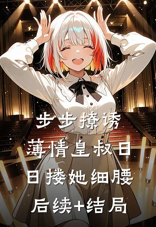 步步撩诱，薄情皇叔日日搂她细腰后续+结局