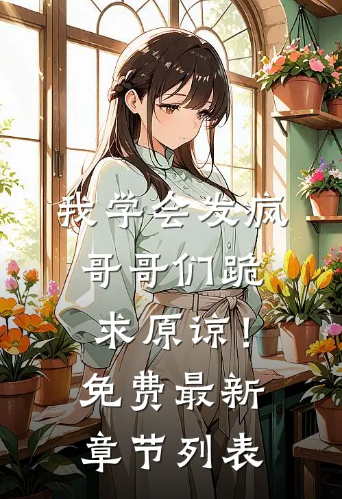 我学会发疯，哥哥们跪求原谅！免费最新章节列表