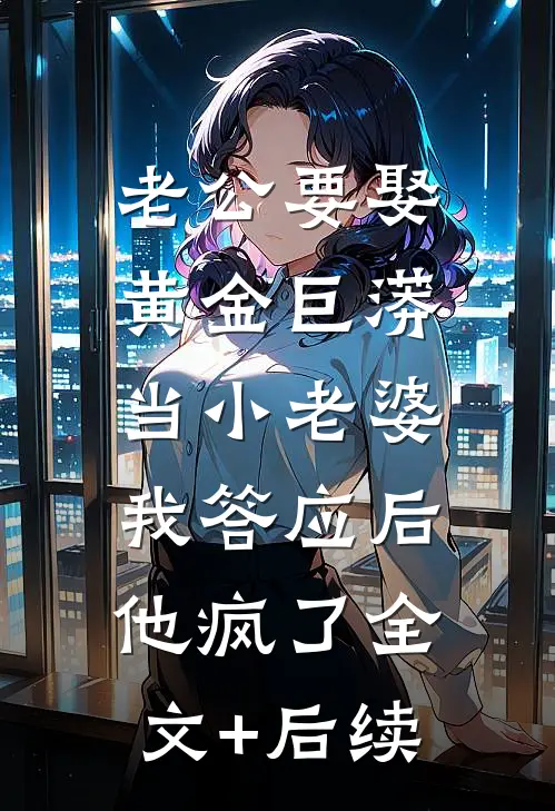 老公要娶黄金巨蟒当小老婆，我答应后他疯了全文+后续